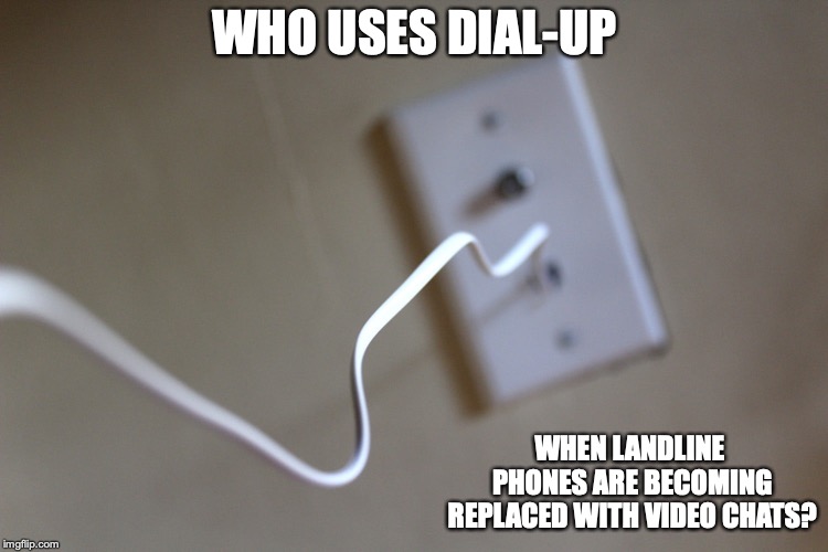 Dial Up | WHO USES DIAL-UP; WHEN LANDLINE PHONES ARE BECOMING REPLACED WITH VIDEO CHATS? | image tagged in dial up,internet,memes | made w/ Imgflip meme maker
