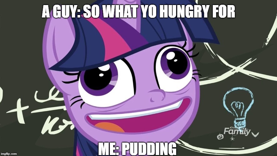 PUDDING | A GUY: SO WHAT YO HUNGRY FOR; ME: PUDDING | image tagged in pudding,my little pony,twilight sparkle,close to being a meme | made w/ Imgflip meme maker
