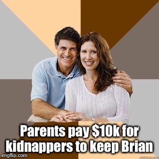 Scumbag Parents | Parents pay $10k for kidnappers to keep Brian | image tagged in scumbag parents | made w/ Imgflip meme maker
