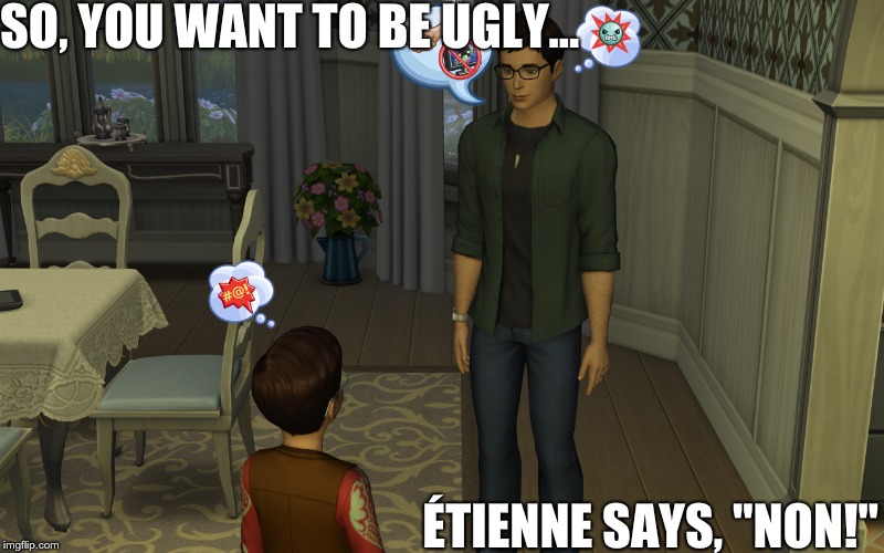 Crapitude Cancelled | SO, YOU WANT TO BE UGLY... ÉTIENNE SAYS, "NON!" | image tagged in the sims 4,etienne,ugly,memes,the sims,haters | made w/ Imgflip meme maker