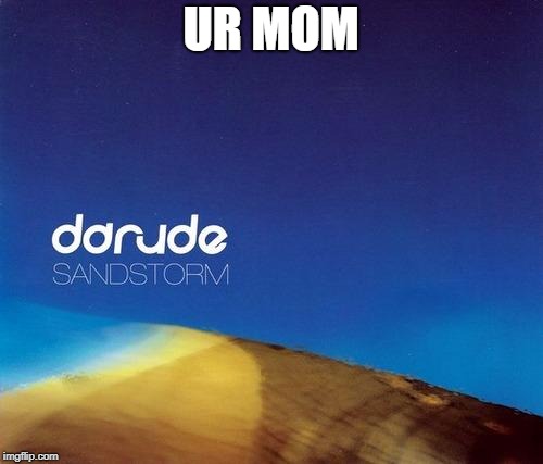 Darude - Sandstorm | UR MOM | image tagged in darude - sandstorm | made w/ Imgflip meme maker