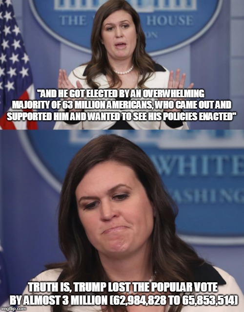 They lie EVERY DAY.  | "AND HE GOT ELECTED BY AN OVERWHELMING MAJORITY OF 63 MILLION AMERICANS, WHO CAME OUT AND SUPPORTED HIM AND WANTED TO SEE HIS POLICIES ENACTED"; TRUTH IS, TRUMP LOST THE POPULAR VOTE BY ALMOST 3 MILLION (62,984,828 TO 65,853,514) | image tagged in trump,lies | made w/ Imgflip meme maker