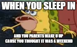 Spongegar | WHEN YOU SLEEP IN; AND YOU PARENTS WAKE U UP CAUSE YOU THOUGHT IT WAS A WEEKEND | image tagged in memes,spongegar | made w/ Imgflip meme maker