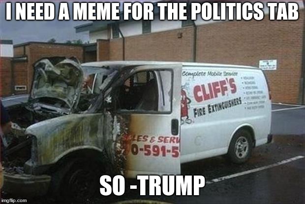 Burnt Van  | I NEED A MEME FOR THE POLITICS TAB; SO -TRUMP | image tagged in trump,maga,fun or politics tab | made w/ Imgflip meme maker