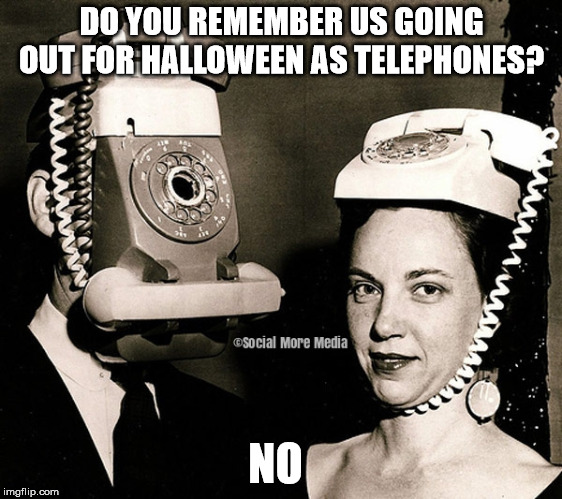Wearing old Telephones as Halloween Costumes  | DO YOU REMEMBER US GOING OUT FOR HALLOWEEN AS TELEPHONES? NO | image tagged in halloween,vintage,costumes,telephones,funny memes | made w/ Imgflip meme maker