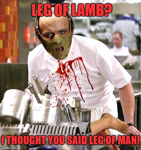 Chef Hannibal Lecter | LEG OF LAMB? I THOUGHT YOU SAID LEG OF MAN! | image tagged in funny memes,hannibal lecter,halloween,happy halloween,chef gordon ramsay | made w/ Imgflip meme maker