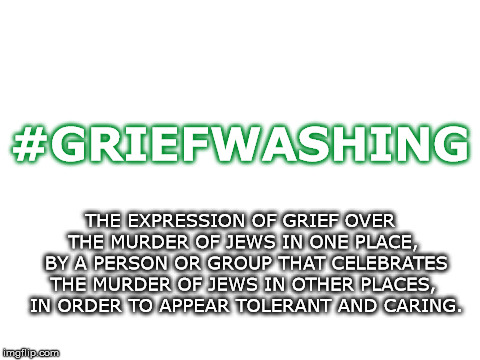 Blank White Template | #GRIEFWASHING; THE EXPRESSION OF GRIEF OVER THE MURDER OF JEWS IN ONE PLACE, 
BY A PERSON OR GROUP THAT CELEBRATES THE MURDER OF JEWS IN OTHER PLACES, 
IN ORDER TO APPEAR TOLERANT AND CARING. | image tagged in blank white template | made w/ Imgflip meme maker