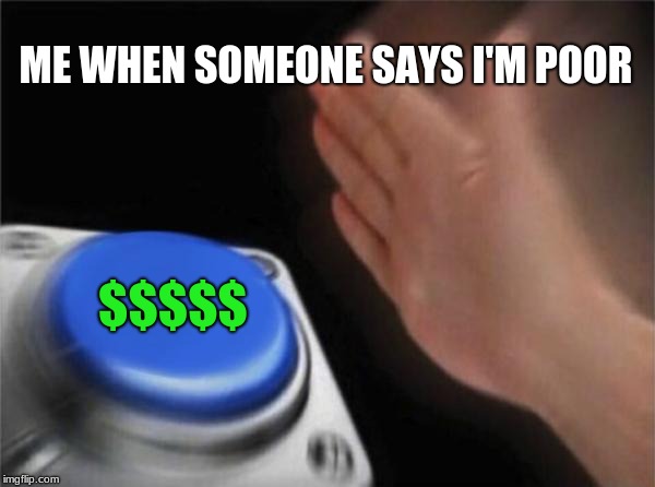 Blank Nut Button Meme | ME WHEN SOMEONE SAYS I'M POOR; $$$$$ | image tagged in memes,blank nut button | made w/ Imgflip meme maker