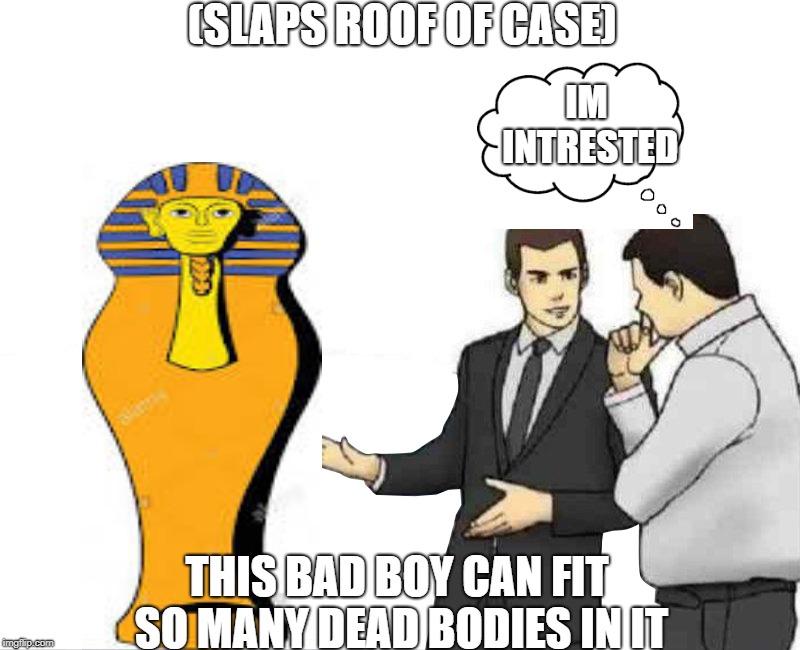 Slap car roof (wildcard context + extra text space) | (SLAPS ROOF OF CASE); IM INTRESTED; THIS BAD BOY CAN FIT SO MANY DEAD BODIES IN IT | image tagged in slap car roof wildcard context  extra text space | made w/ Imgflip meme maker