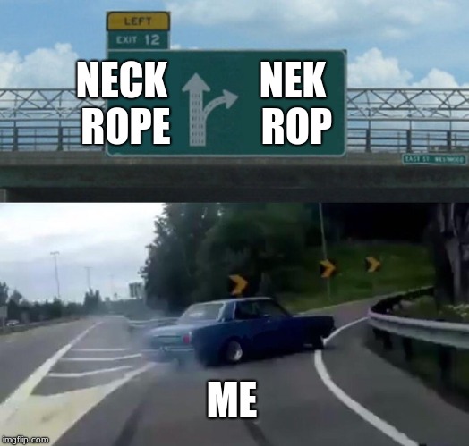 Left Exit 12 Off Ramp | NECK ROPE; NEK ROP; ME | image tagged in memes,left exit 12 off ramp | made w/ Imgflip meme maker