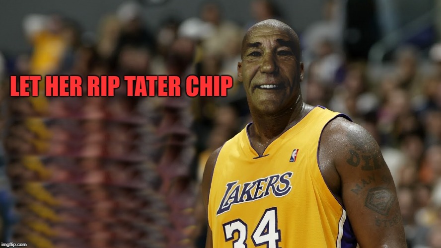 LET HER RIP TATER CHIP | image tagged in kewlew | made w/ Imgflip meme maker