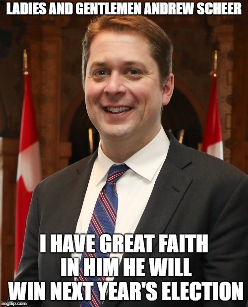 mr andrew scheer | LADIES AND GENTLEMEN ANDREW SCHEER; I HAVE GREAT FAITH IN HIM HE WILL WIN NEXT YEAR'S ELECTION | image tagged in mr andrew scheer | made w/ Imgflip meme maker