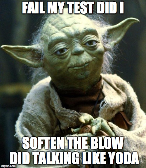 Star Wars Yoda | FAIL MY TEST DID I; SOFTEN THE BLOW DID TALKING LIKE YODA | image tagged in memes,star wars yoda | made w/ Imgflip meme maker
