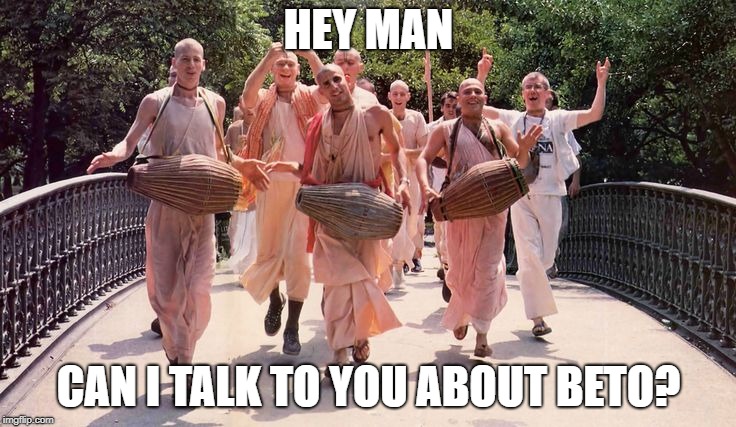 Hare Krishnas | HEY MAN; CAN I TALK TO YOU ABOUT BETO? | image tagged in hare krishnas | made w/ Imgflip meme maker