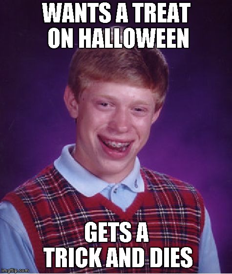 Bad Luck Brian Meme | WANTS A TREAT ON HALLOWEEN; GETS A TRICK AND DIES | image tagged in memes,bad luck brian | made w/ Imgflip meme maker