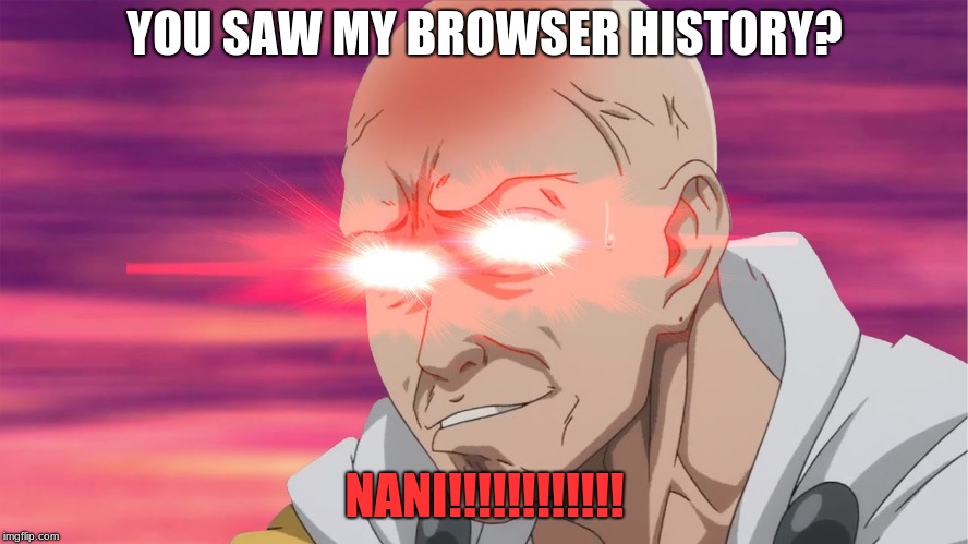 NANI | YOU SAW MY BROWSER HISTORY? NANI!!!!!!!!!!!! | image tagged in nani | made w/ Imgflip meme maker