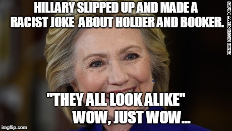 oops... | HILLARY SLIPPED UP AND MADE A RACIST JOKE  ABOUT HOLDER AND BOOKER. "THEY ALL LOOK ALIKE"           WOW, JUST WOW... | image tagged in hillary clinton u mad,hillary,best of hillary,libtards,pleasegoway,trump | made w/ Imgflip meme maker
