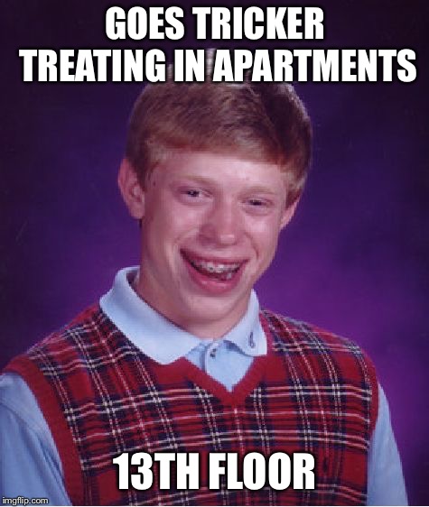 The unluckiest number for the unluckiest man | GOES TRICKER TREATING IN APARTMENTS; 13TH FLOOR | image tagged in memes,bad luck brian,halloween,trick or treat,unlucky number 13 | made w/ Imgflip meme maker