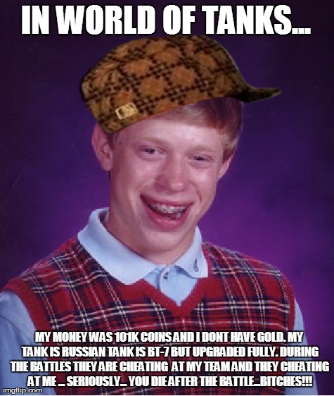 Bad Luck Brian Meme | IN WORLD OF TANKS... MY MONEY WAS 101K COINS AND I DONT HAVE GOLD. MY TANK IS RUSSIAN TANK IS BT-7 BUT UPGRADED FULLY. DURING THE BATTLES TH | image tagged in memes,bad luck brian | made w/ Imgflip meme maker