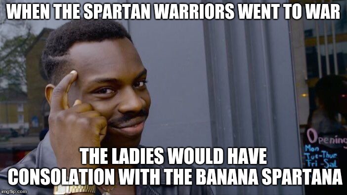Roll Safe Think About It Meme | WHEN THE SPARTAN WARRIORS WENT TO WAR THE LADIES WOULD HAVE CONSOLATION WITH THE BANANA SPARTANA | image tagged in memes,roll safe think about it | made w/ Imgflip meme maker