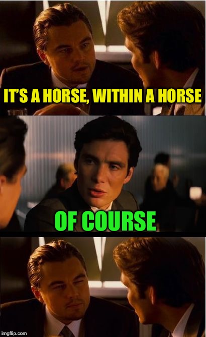 Inception Meme | IT’S A HORSE, WITHIN A HORSE OF COURSE | image tagged in memes,inception | made w/ Imgflip meme maker
