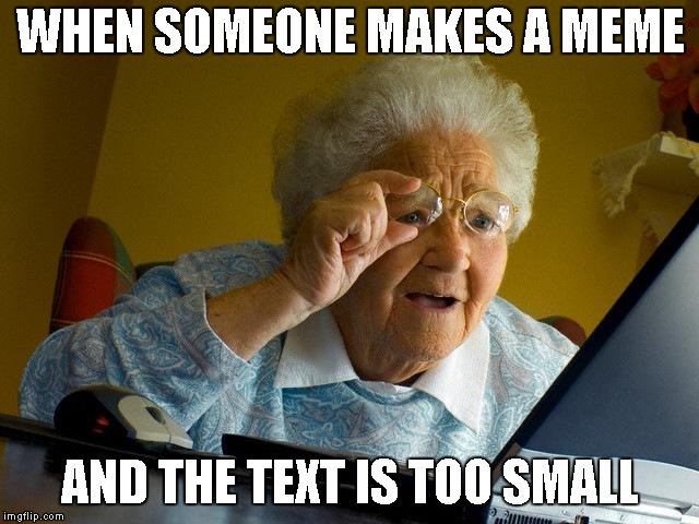 Grandma Finds The Internet Meme | WHEN SOMEONE MAKES A MEME; AND THE TEXT IS TOO SMALL | image tagged in memes,grandma finds the internet | made w/ Imgflip meme maker