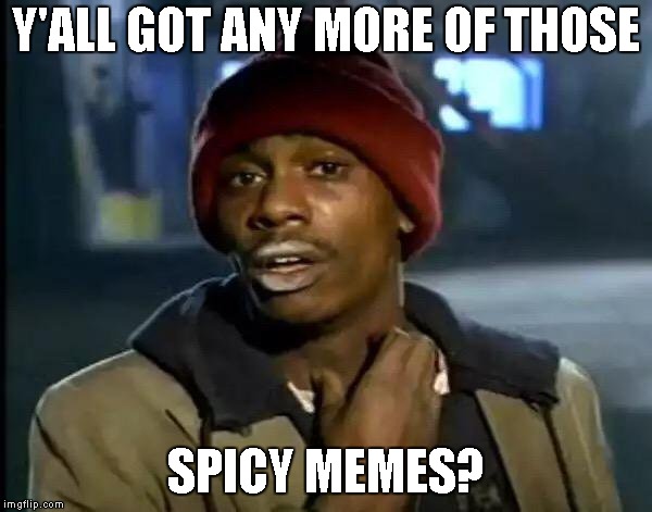 Y'all Got Any More Of That Meme | Y'ALL GOT ANY MORE OF THOSE; SPICY MEMES? | image tagged in memes,y'all got any more of that | made w/ Imgflip meme maker