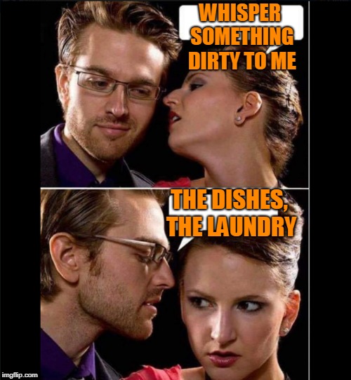 I'M SMACKING HIM! | WHISPER SOMETHING DIRTY TO ME; THE DISHES, THE LAUNDRY | image tagged in thats how the fight startded | made w/ Imgflip meme maker