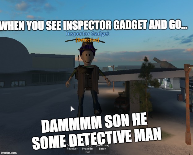 Inspector Gadget | WHEN YOU SEE INSPECTOR GADGET AND GO... DAMMMM SON HE SOME DETECTIVE MAN | image tagged in 4 december 1982 to 1986,nothing else really | made w/ Imgflip meme maker