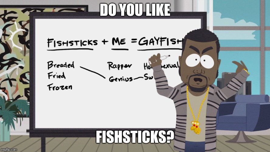 Kanye just don't get it man | DO YOU LIKE; FISHSTICKS? | image tagged in kanye gayfish,kanye,fishsticks,gay fish,fish sticks,genius | made w/ Imgflip meme maker