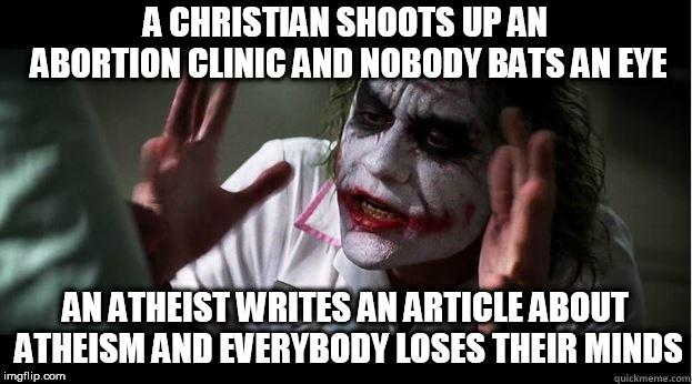 nobody bats an eye | A CHRISTIAN SHOOTS UP AN ABORTION CLINIC AND NOBODY BATS AN EYE; AN ATHEIST WRITES AN ARTICLE ABOUT ATHEISM AND EVERYBODY LOSES THEIR MINDS | image tagged in nobody bats an eye,christian,atheist,christianity,atheism,everybody loses their minds | made w/ Imgflip meme maker