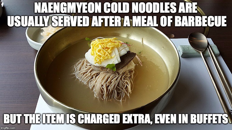 Naengmyeon | NAENGMYEON COLD NOODLES ARE USUALLY SERVED AFTER A MEAL OF BARBECUE; BUT THE ITEM IS CHARGED EXTRA, EVEN IN BUFFETS | image tagged in naengmyeon,noodles,memes,food | made w/ Imgflip meme maker