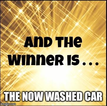 THE NOW WASHED CAR | image tagged in the winner is | made w/ Imgflip meme maker