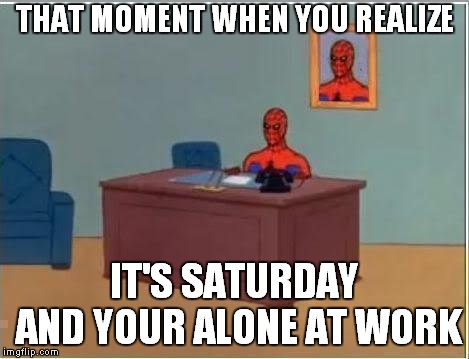 Spiderman Computer Desk Meme | THAT MOMENT WHEN YOU REALIZE; IT'S SATURDAY AND YOUR ALONE AT WORK | image tagged in memes,spiderman computer desk,spiderman | made w/ Imgflip meme maker