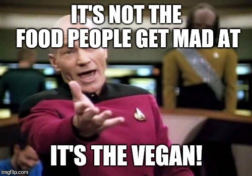 Picard Wtf Meme | IT'S NOT THE FOOD PEOPLE GET MAD AT IT'S THE VEGAN! | image tagged in memes,picard wtf | made w/ Imgflip meme maker