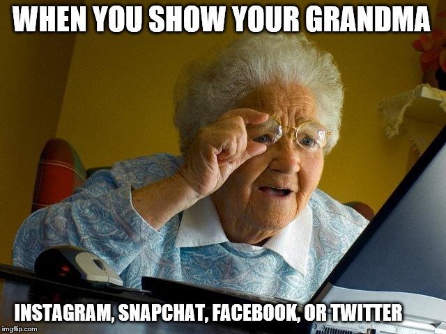 Grandma Finds The Internet | WHEN YOU SHOW YOUR GRANDMA; INSTAGRAM, SNAPCHAT, FACEBOOK, OR TWITTER | image tagged in memes,grandma finds the internet | made w/ Imgflip meme maker