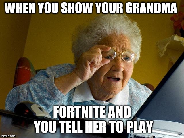 Grandma Finds The Internet Meme | WHEN YOU SHOW YOUR GRANDMA; FORTNITE AND YOU TELL HER TO PLAY | image tagged in memes,grandma finds the internet | made w/ Imgflip meme maker