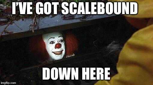pennywise | I’VE GOT SCALEBOUND; DOWN HERE | image tagged in pennywise | made w/ Imgflip meme maker