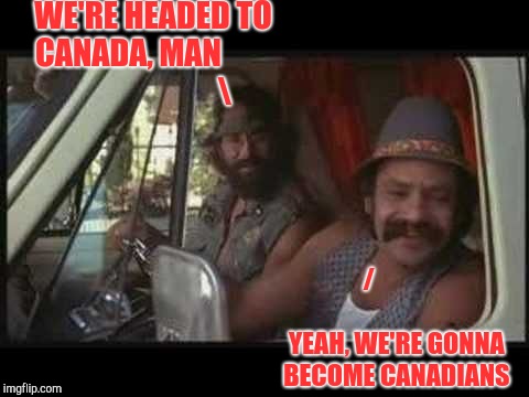 cheech and chong | WE'RE HEADED TO CANADA, MAN        
                     
  /
             
       YEAH, WE'RE GONNA BECOME CANADIANS | image tagged in cheech and chong | made w/ Imgflip meme maker