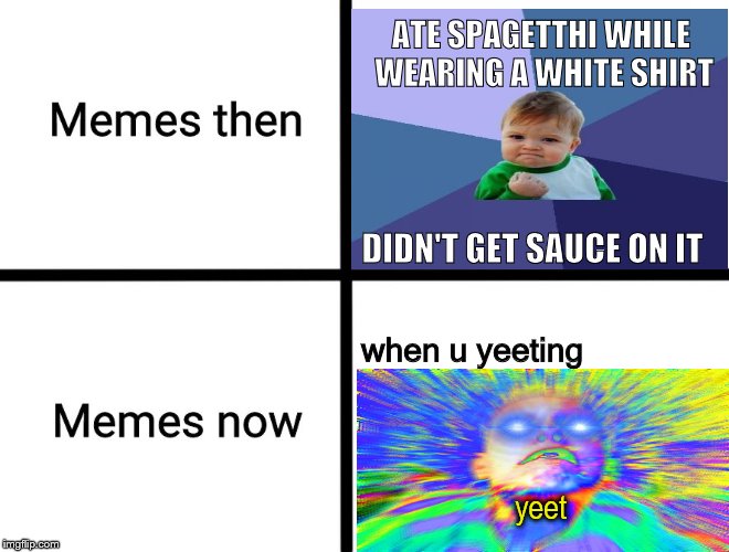 ATE SPAGETTHI WHILE WEARING A WHITE SHIRT; DIDN'T GET SAUCE ON IT; when u yeeting; yeet | image tagged in memes then vs memes now | made w/ Imgflip meme maker