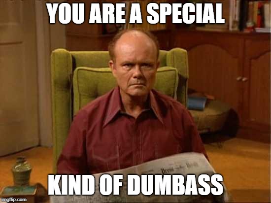 Red Foreman | YOU ARE A SPECIAL; KIND OF DUMBASS | image tagged in red foreman | made w/ Imgflip meme maker