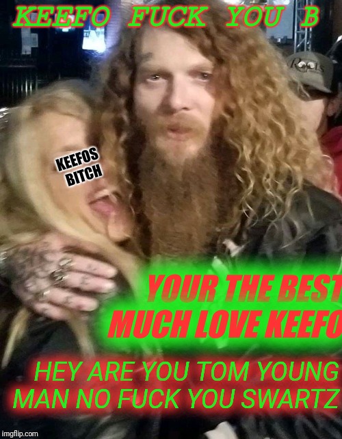 Vegas. General las | KEEFO FUCK YOU B; KEEFOS BITCH; YOUR THE BEST MUCH LOVE KEEFO; HEY ARE YOU TOM YOUNG MAN NO FUCK YOU SWARTZ | image tagged in vegas general las | made w/ Imgflip meme maker