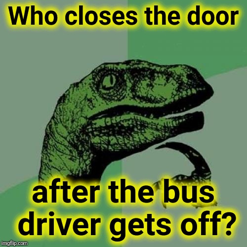 End of the line | Who closes the door; after the bus driver gets off? | image tagged in memes,philosoraptor,justjeff | made w/ Imgflip meme maker