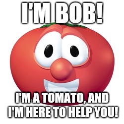 Bob the tomato  | I'M BOB! I'M A TOMATO, AND I'M HERE TO HELP YOU! | image tagged in bob the tomato,veggietales | made w/ Imgflip meme maker