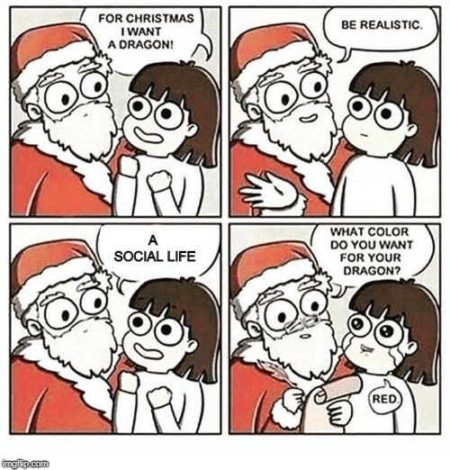 I keep seeing this meme template, here's my go at it. |  A SOCIAL LIFE | image tagged in for christmas i want,antisocial,so true | made w/ Imgflip meme maker