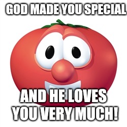 Bob the tomato  | GOD MADE YOU SPECIAL; AND HE LOVES YOU VERY MUCH! | image tagged in bob the tomato,veggietales | made w/ Imgflip meme maker
