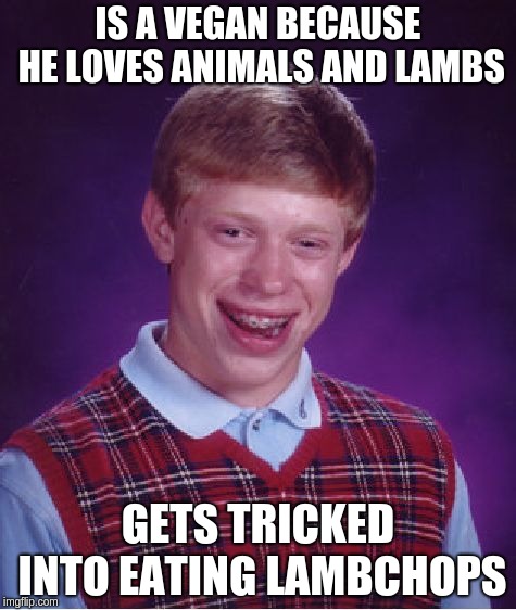 Bad Luck Brian Meme | IS A VEGAN BECAUSE HE LOVES ANIMALS AND LAMBS; GETS TRICKED INTO EATING LAMBCHOPS | image tagged in memes,bad luck brian | made w/ Imgflip meme maker