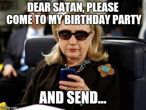 Hillary is having a paaarty! |  DEAR SATAN, PLEASE COME TO MY BIRTHDAY PARTY; AND SEND... | image tagged in memes,hillary clinton cellphone,satan,scorpion,zodiac,funny | made w/ Imgflip meme maker
