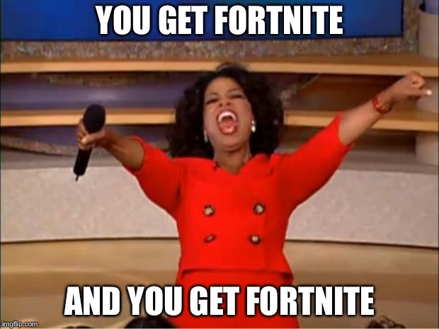 Oprah You Get A Meme | YOU GET FORTNITE; AND YOU GET FORTNITE | image tagged in memes,oprah you get a | made w/ Imgflip meme maker