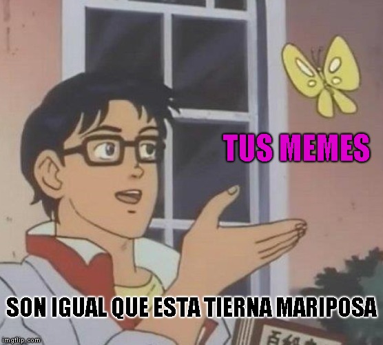 Is This A Pigeon Meme | TUS MEMES; SON IGUAL QUE ESTA TIERNA MARIPOSA | image tagged in memes,is this a pigeon | made w/ Imgflip meme maker